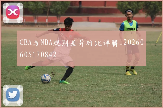 CBA与NBA规则差异对比详解_20260605170842