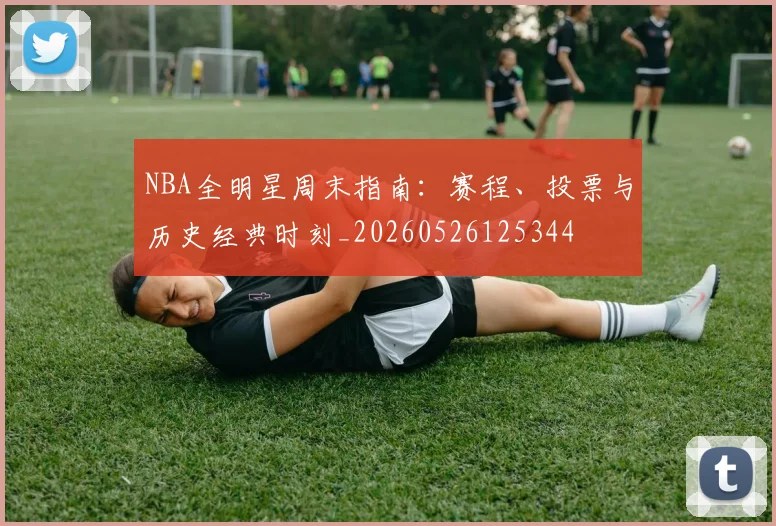 NBA全明星周末指南:赛程、投票与历史经典时刻_20260526125344