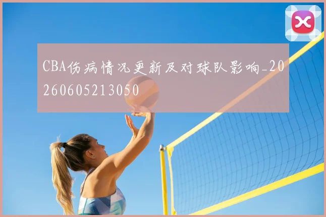 CBA伤病情况更新及对球队影响_20260605213050