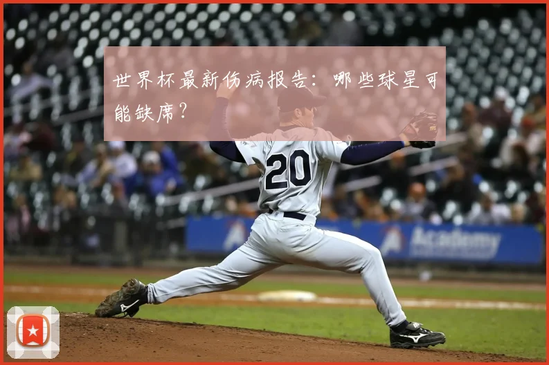 世界杯最新伤病报告：哪些球星可能缺席？
