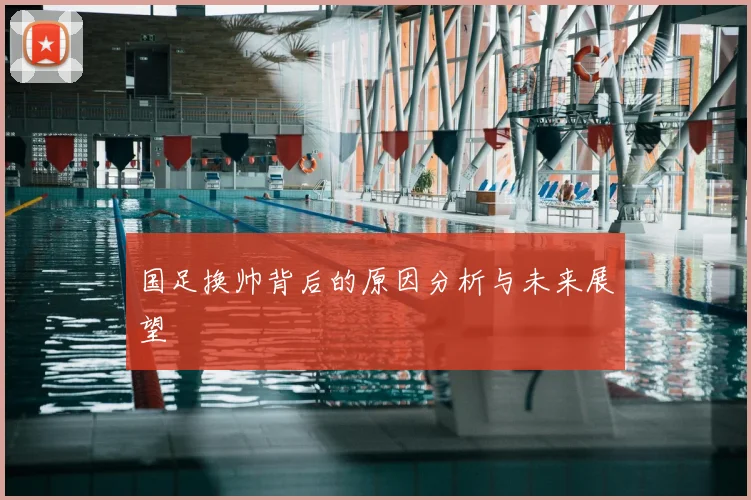 国足换帅背后的原因分析与未来展望