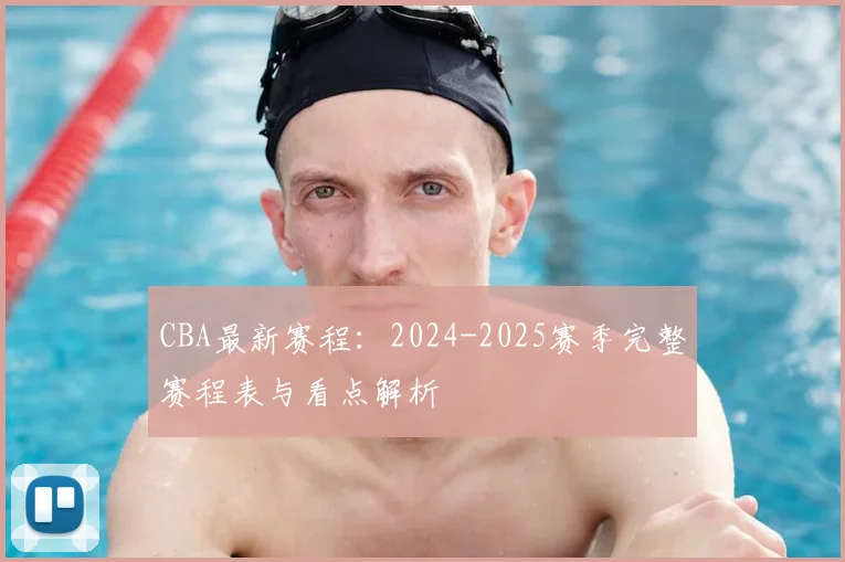 CBA最新赛程：2024-2025赛季完整赛程表与看点解析