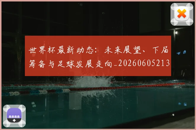 世界杯最新动态：未来展望、下届筹备与足球发展走向_20260605213908