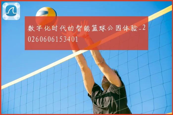 数字化时代的智能篮球公园体验_20260606153401