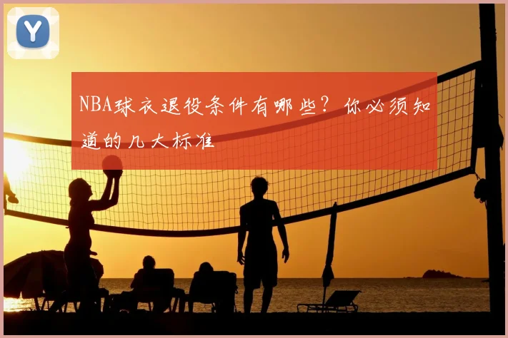 NBA球衣退役条件有哪些？你必须知道的几大标准