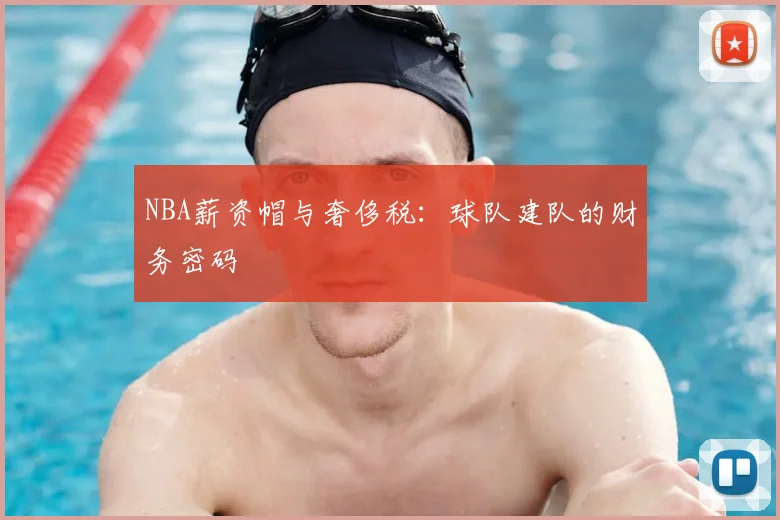 NBA薪资帽与奢侈税：球队建队的财务密码