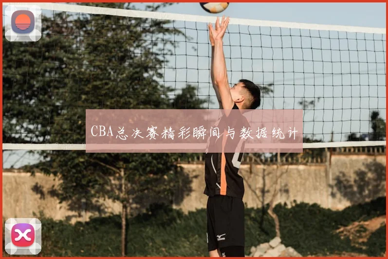 CBA总决赛精彩瞬间与数据统计