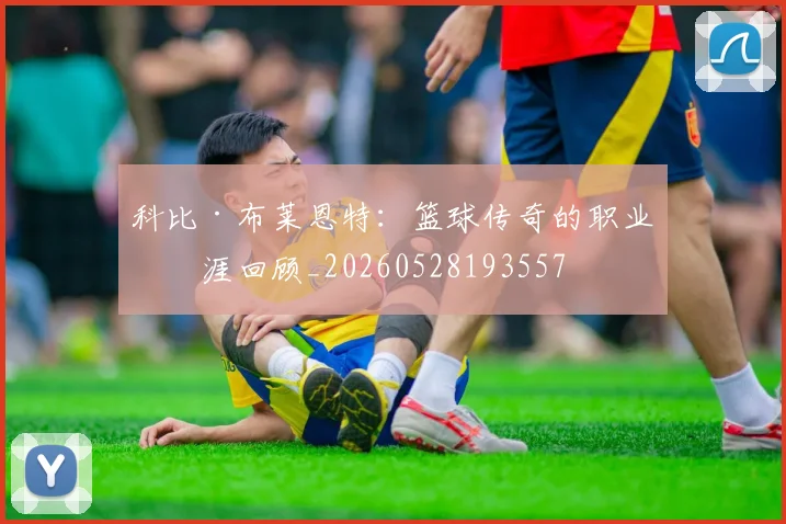 科比·布莱恩特：篮球传奇的职业生涯回顾_20260528193557