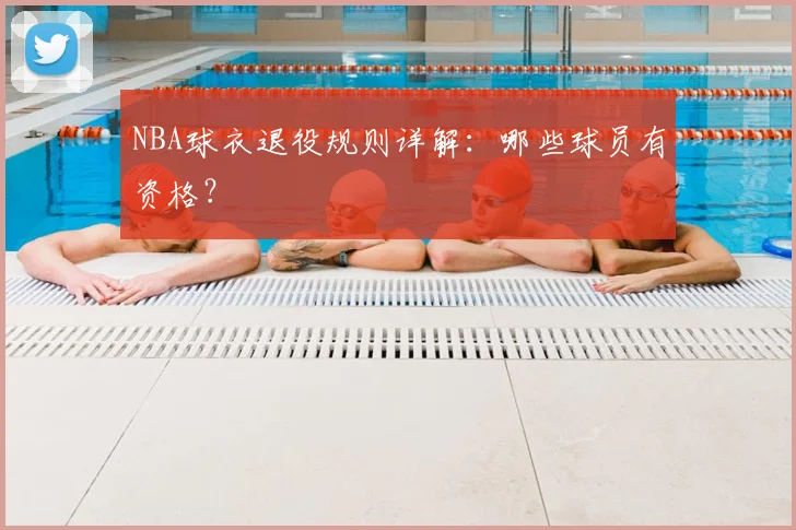 NBA球衣退役规则详解：哪些球员有资格？
