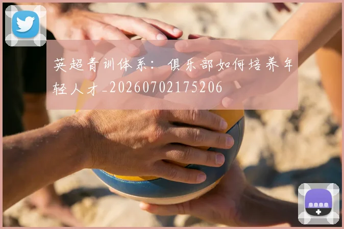 英超青训体系：俱乐部如何培养年轻人才_20260702175206
