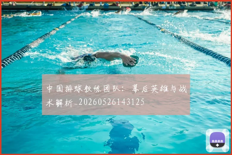 中国排球教练团队：幕后英雄与战术解析_20260526143125
