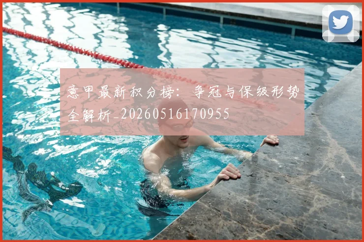 意甲最新积分榜：争冠与保级形势全解析_20260516170955