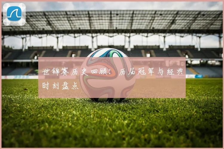 世锦赛历史回顾：历届冠军与经典时刻盘点