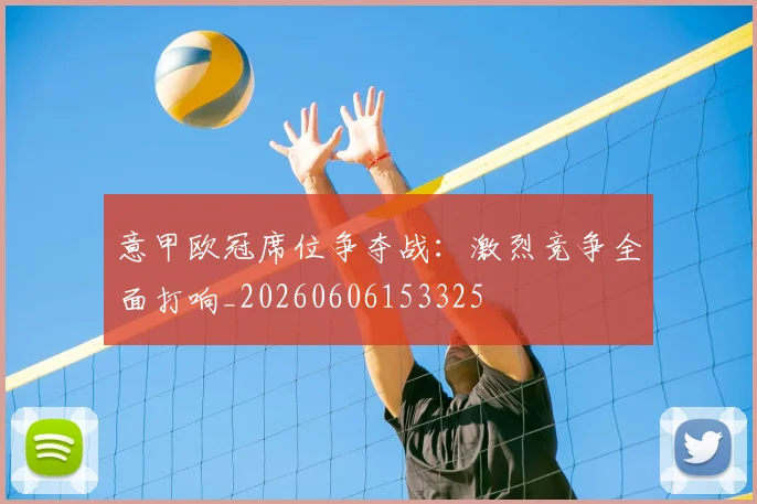 意甲欧冠席位争夺战：激烈竞争全面打响_20260606153325