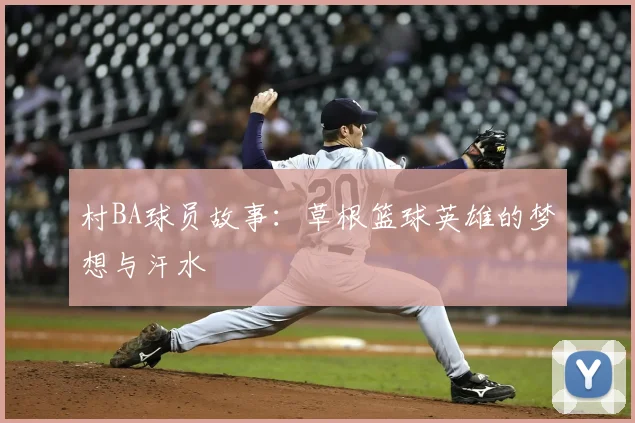 村BA球员故事：草根篮球英雄的梦想与汗水
