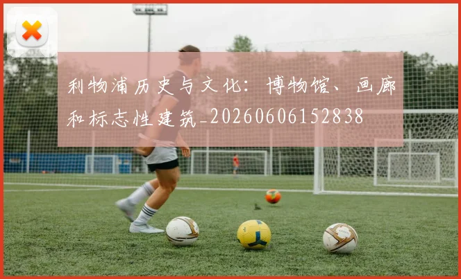 利物浦历史与文化：博物馆、画廊和标志性建筑_20260606152838