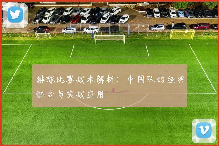 排球比赛战术解析：中国队的经典配合与实战应用