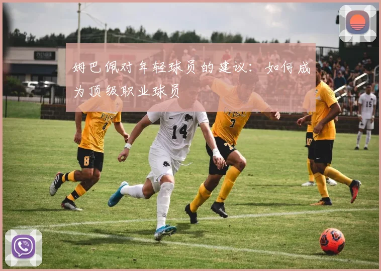 姆巴佩对年轻球员的建议：如何成为顶级职业球员