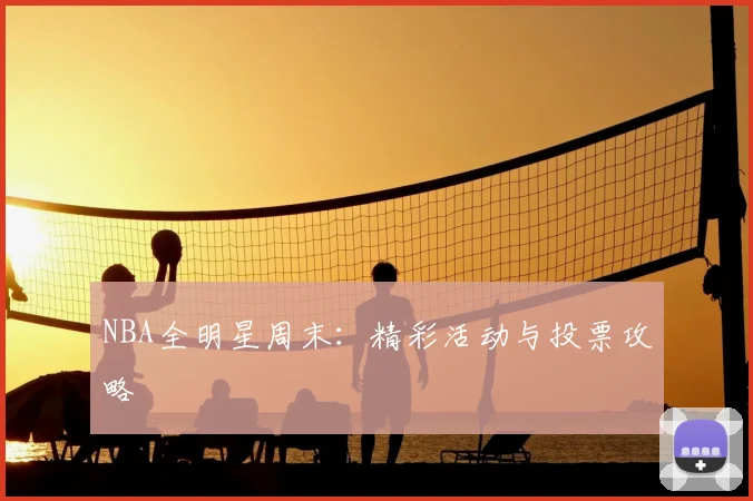 NBA全明星周末:精彩活动与投票攻略