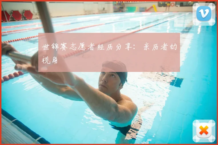 世锦赛志愿者经历分享：亲历者的视角