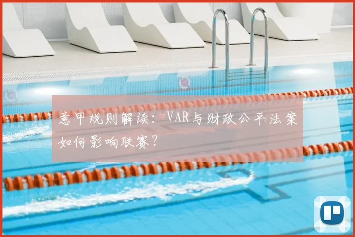 意甲规则解读：VAR与财政公平法案如何影响联赛？