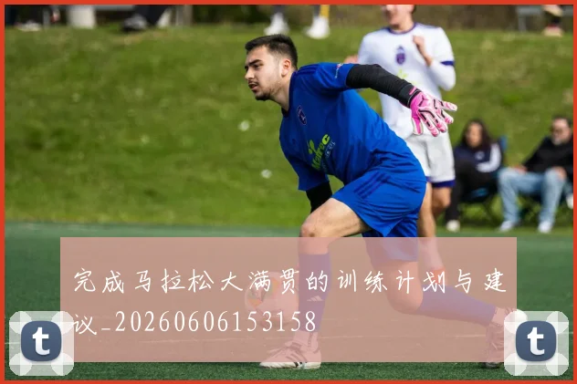 完成马拉松大满贯的训练计划与建议_20260606153158