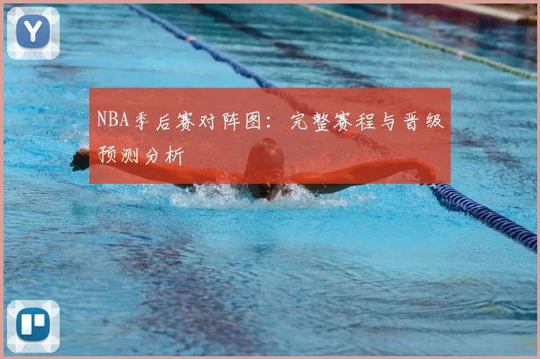 NBA季后赛对阵图：完整赛程与晋级预测分析