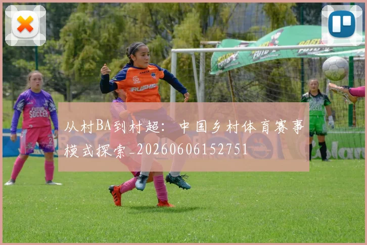 从村BA到村超：中国乡村体育赛事模式探索_20260606152751
